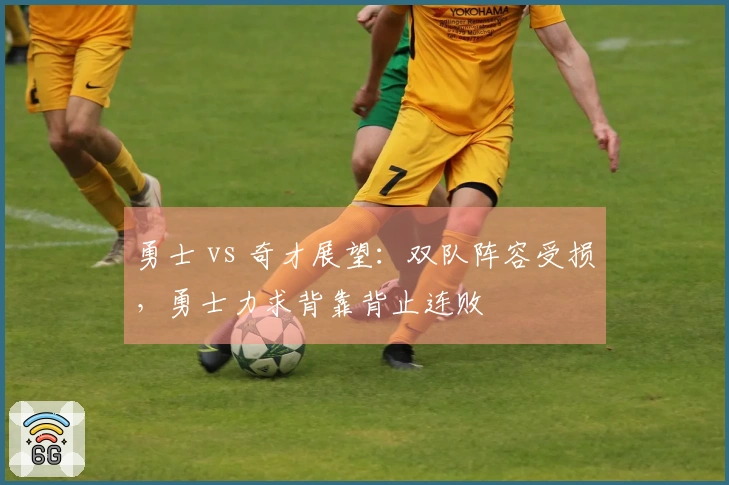 勇士 vs 奇才展望：双队阵容受损，勇士力求背靠背止连败
