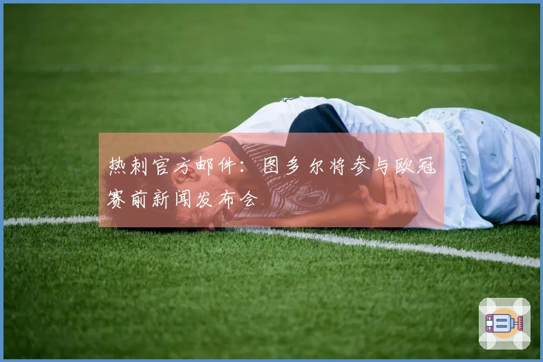 热刺官方邮件：图多尔将参与欧冠赛前新闻发布会