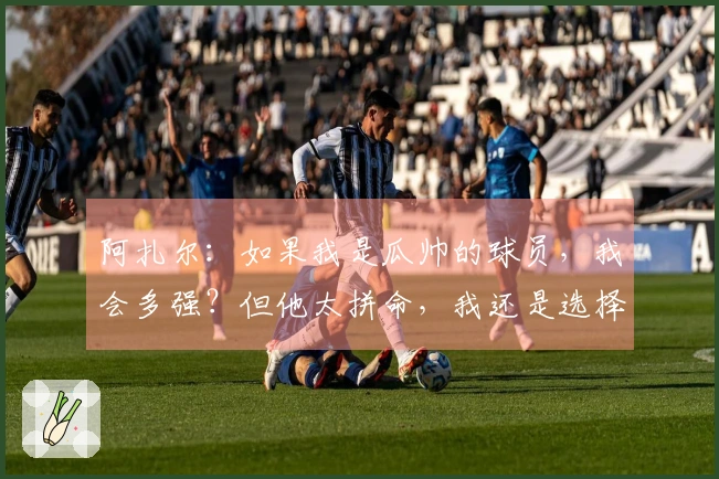 阿扎尔：如果我是瓜帅的球员，我会多强？但他太拼命，我还是选择轻松一点。