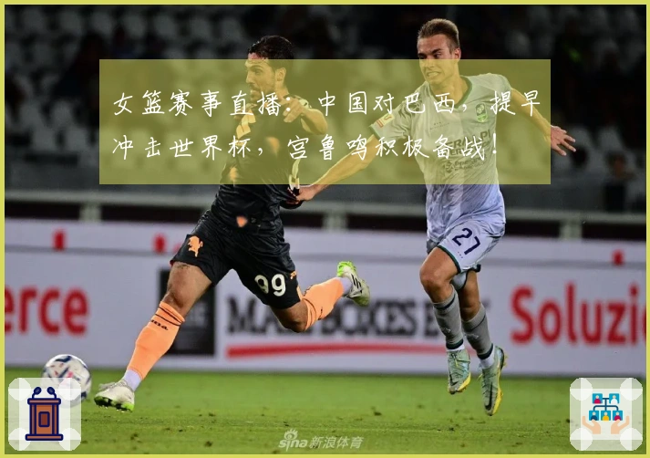 女篮赛事直播：中国对巴西，提早冲击世界杯，宫鲁鸣积极备战！