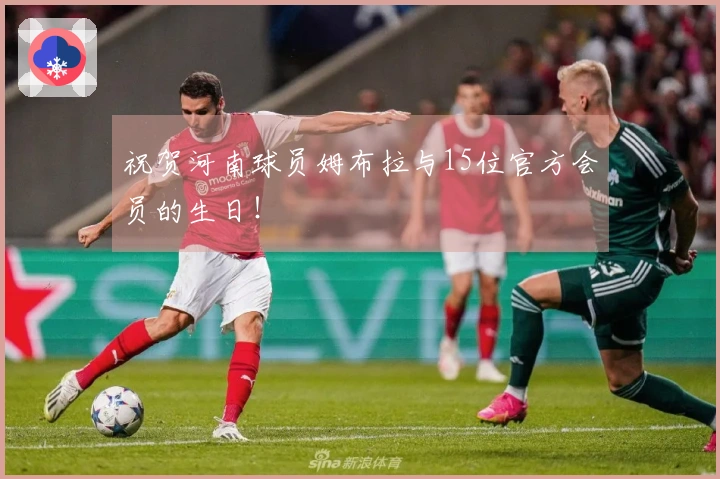 祝贺河南球员姆布拉与15位官方会员的生日！