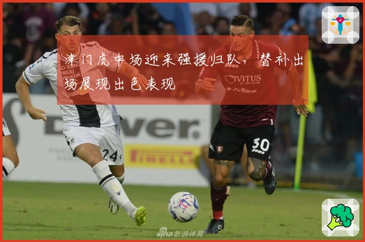 津门虎中场迎来强援归队，替补出场展现出色表现