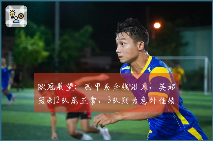 欧冠展望：西甲或全线进入，英超若剩2队属正常，3队则为意外佳绩